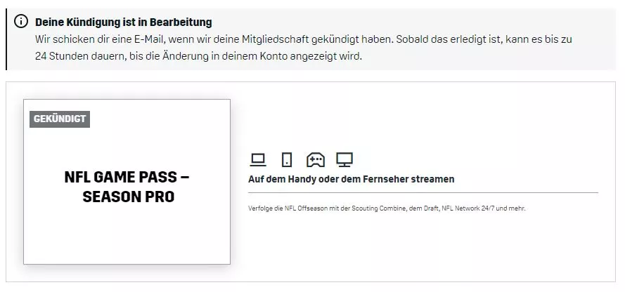 FootballR - NFL - Ein Screenshot von einer Seite zur Kündigung einer Mitgliedschaft zeigt eine Kündigungsbenachrichtigung auf Deutsch. Der Abschnitt auf der linken Seite zeigt „GEKÜNDIGT“ und Details zu „NFL GAME PASS – SEASON PRO“. Auf der rechten Seite werden Streaming-Funktionen auf Mobilgeräten oder Fernsehern mit einem NFL-Logo erwähnt und Möglichkeiten zur Verlängerung und zum Geldsparen hervorgehoben. Diese Beschreibung wurde automatisch generiert.
